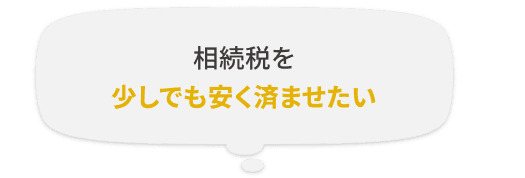 相続税を少しでも安く済ませたい