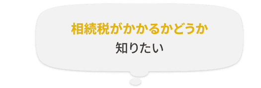 相続税がかかるかどうか知りたい