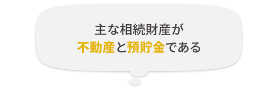 主な相続財産が不動産と預貯金である